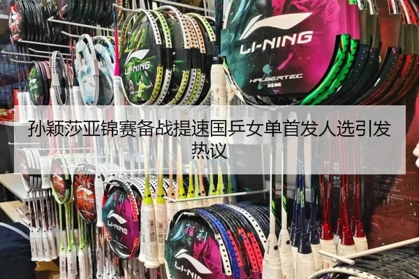 孙颖莎亚锦赛备战提速国乒女单首发人选引发热议